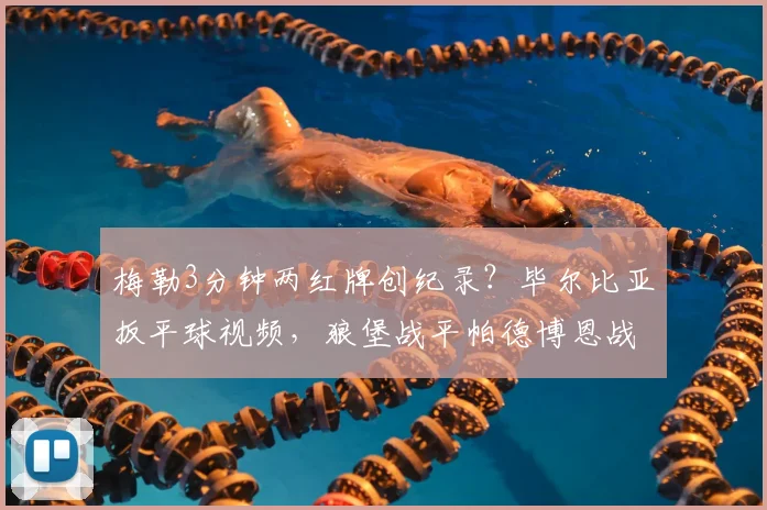 梅勒3分钟两红牌创纪录?毕尔比亚扳平球视频,狼堡战平帕德博恩战报分析