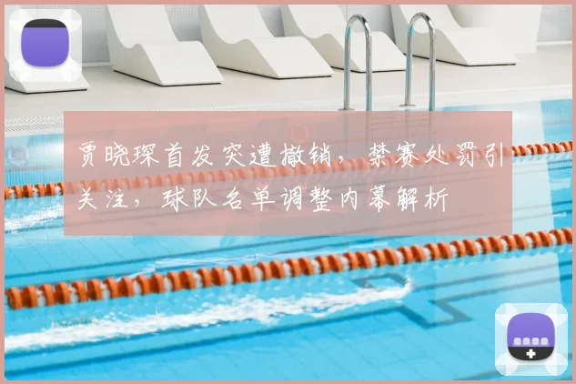 贾晓琛首发突遭撤销，禁赛处罚引关注，球队名单调整内幕解析