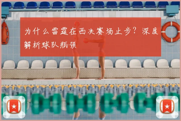 为什么雷霆在西决赛场止步？深度解析球队瓶颈