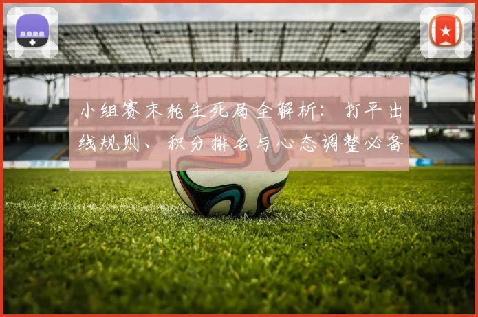 小组赛末轮生死局全解析：打平出线规则、积分排名与心态调整必备指南