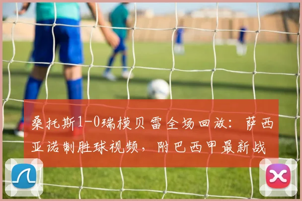 桑托斯1-0瑞模贝雷全场回放：萨西亚诺制胜球视频，附巴西甲最新战报分析