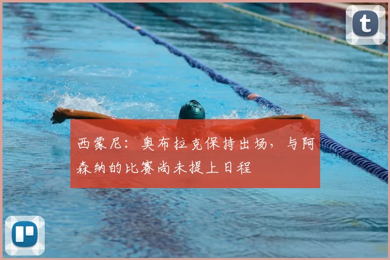 西蒙尼:奥布拉克保持出场,与阿森纳的比赛尚未提上日程